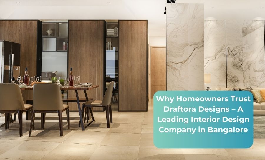 Why Homeowners Trust Draftora Designs – A Leading Interior Design Company in Bangalore